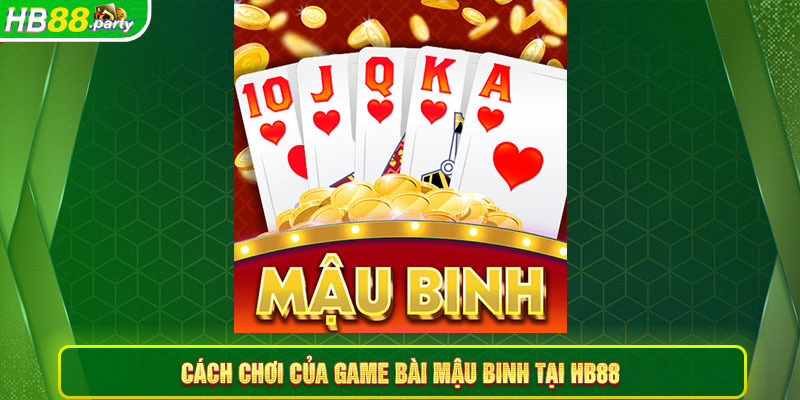 Chi tiết về cách chơi của game bài mậu binh tại Hb88