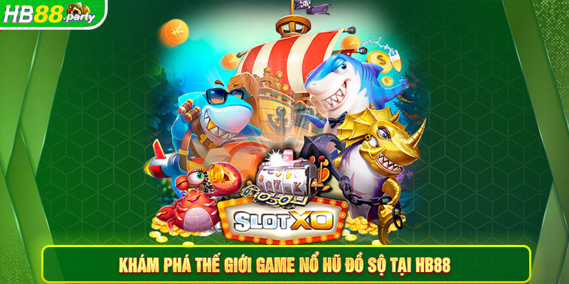 Khám phá thế giới game nổ hũ đồ sộ tại Hb88