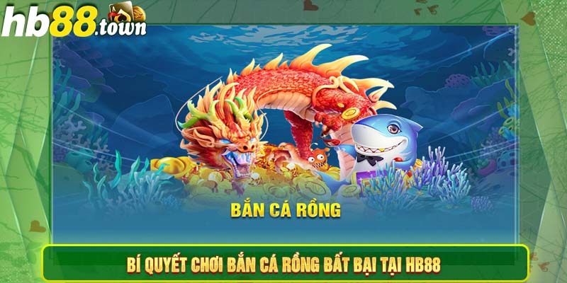 Bí quyết chơi Bắn cá rồng bất bại tại HB88