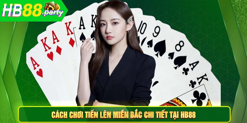 Cách chơi Tiến lên miền Bắc chi tiết tại HB88