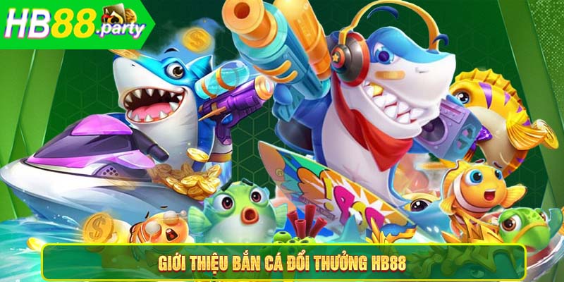 Giới thiệu bắn cá đổi thưởng HB88