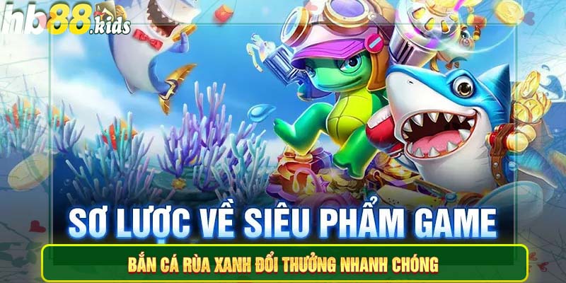 Bắn cá Rùa xanh đổi thưởng nhanh chóng