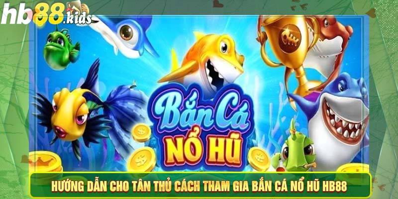 Hướng dẫn chi tiết cho tân thủ cách tham gia bắn cá nổ hũ HB88